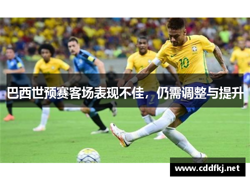 巴西世预赛客场表现不佳，仍需调整与提升