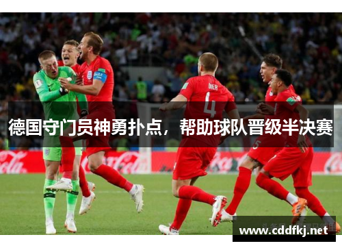 德国守门员神勇扑点，帮助球队晋级半决赛