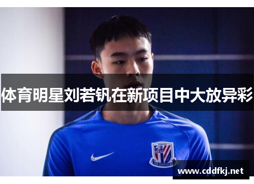 体育明星刘若钒在新项目中大放异彩